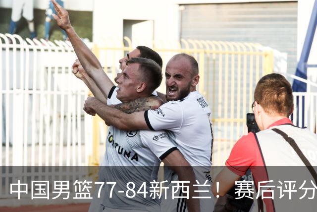 中国男篮77-84新西兰！赛后评分：4人满分 3人优秀 1人7中0严重拉胯